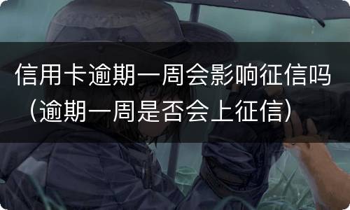 信用卡逾期一周会影响征信吗（逾期一周是否会上征信）
