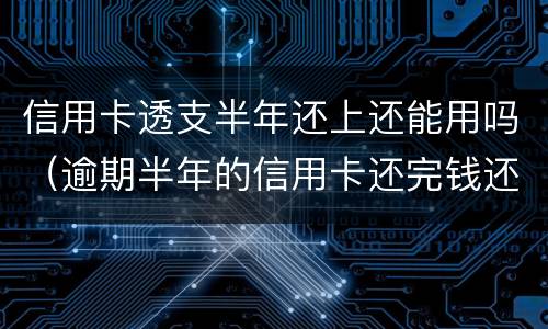 信用卡透支半年还上还能用吗（逾期半年的信用卡还完钱还能用吗）