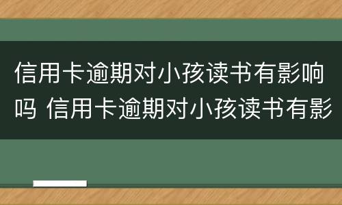 信用卡逾期对小孩读书有影响吗 信用卡逾期对小孩读书有影响吗