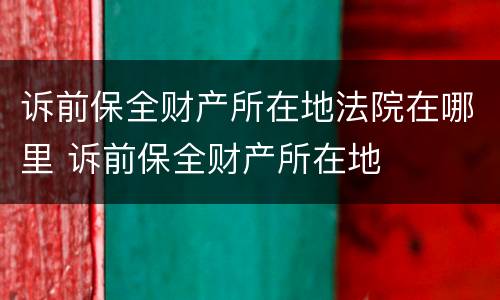 诉前保全财产所在地法院在哪里 诉前保全财产所在地