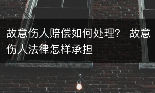 故意伤人赔偿如何处理？ 故意伤人法律怎样承担