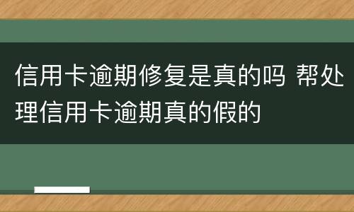 信用卡逾期修复是真的吗 帮处理信用卡逾期真的假的