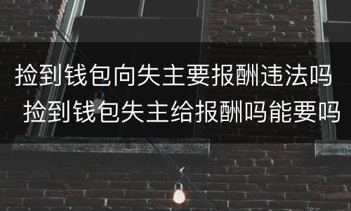 捡到钱包向失主要报酬违法吗 捡到钱包失主给报酬吗能要吗