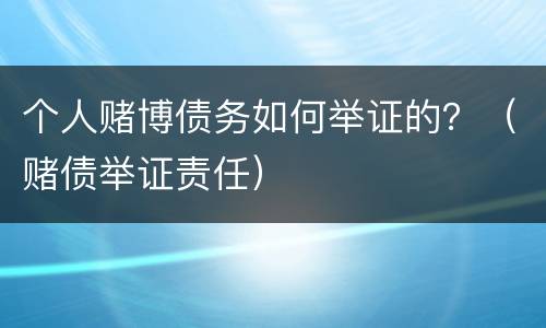 个人赌博债务如何举证的？（赌债举证责任）