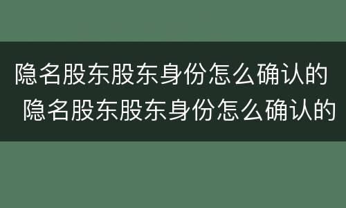 隐名股东股东身份怎么确认的 隐名股东股东身份怎么确认的呢