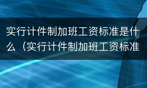 实行计件制加班工资标准是什么（实行计件制加班工资标准是什么意思）