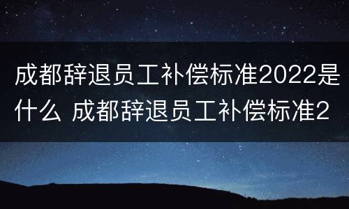 成都辞退员工补偿标准2022是什么 成都辞退员工补偿标准2020