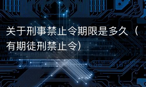 关于刑事禁止令期限是多久（有期徒刑禁止令）