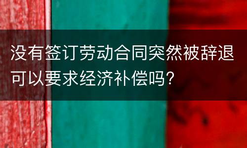 没有签订劳动合同突然被辞退可以要求经济补偿吗?