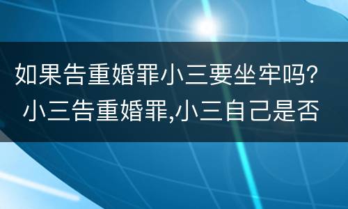 如果告重婚罪小三要坐牢吗？ 小三告重婚罪,小三自己是否也要坐牢