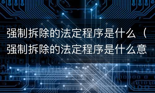 强制拆除的法定程序是什么（强制拆除的法定程序是什么意思）