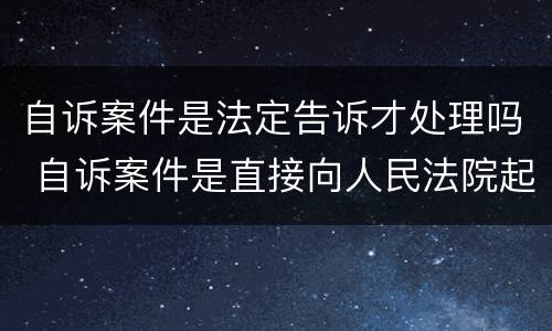 自诉案件是法定告诉才处理吗 自诉案件是直接向人民法院起诉吗