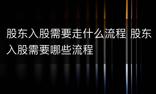 股东入股需要走什么流程 股东入股需要哪些流程