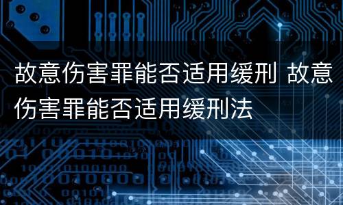 故意伤害罪能否适用缓刑 故意伤害罪能否适用缓刑法