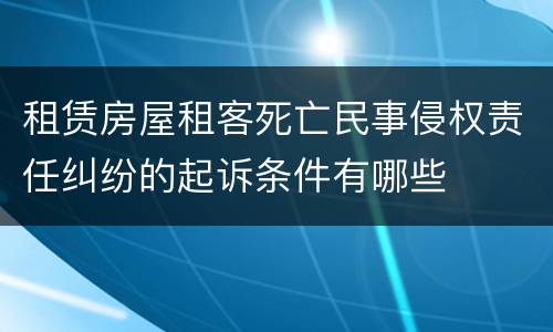 租赁房屋租客死亡民事侵权责任纠纷的起诉条件有哪些
