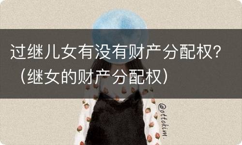 过继儿女有没有财产分配权？（继女的财产分配权）
