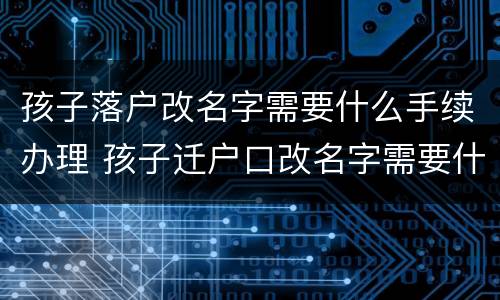 孩子落户改名字需要什么手续办理 孩子迁户口改名字需要什么手续