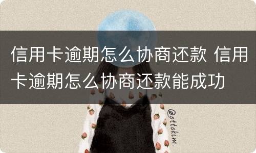 信用卡逾期怎么协商还款 信用卡逾期怎么协商还款能成功
