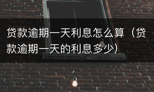 贷款逾期一天利息怎么算（贷款逾期一天的利息多少）