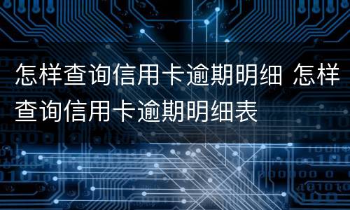 怎样查询信用卡逾期明细 怎样查询信用卡逾期明细表
