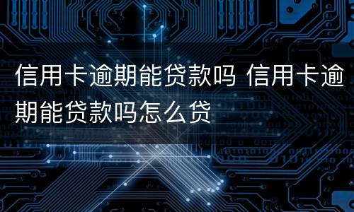 信用卡逾期能贷款吗 信用卡逾期能贷款吗怎么贷