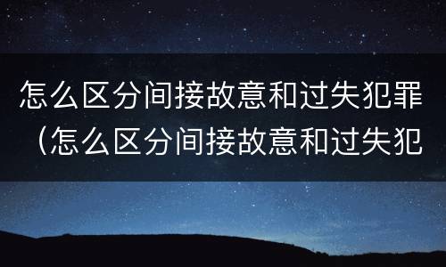 怎么区分间接故意和过失犯罪（怎么区分间接故意和过失犯罪的区别）