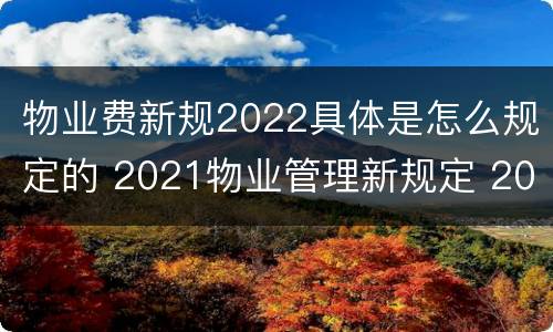 物业费新规2022具体是怎么规定的 2021物业管理新规定 2020新物业法收费标准