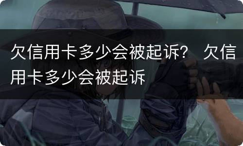 欠信用卡多少会被起诉？ 欠信用卡多少会被起诉