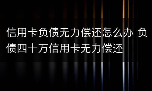 信用卡负债无力偿还怎么办 负债四十万信用卡无力偿还