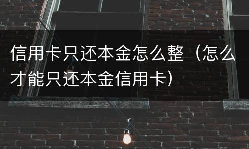 信用卡只还本金怎么整（怎么才能只还本金信用卡）