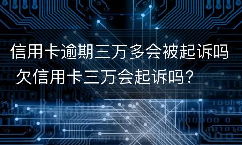 信用卡逾期三万多会被起诉吗 欠信用卡三万会起诉吗?