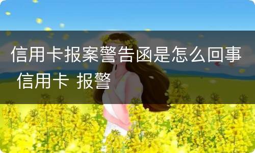 信用卡报案警告函是怎么回事 信用卡 报警
