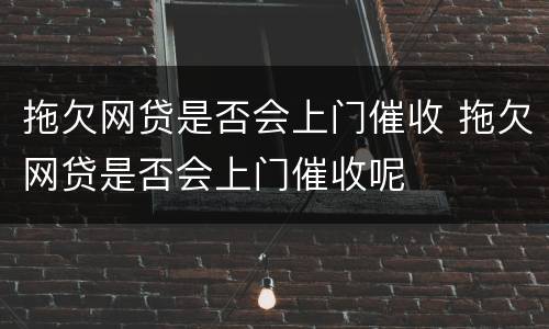 拖欠网贷是否会上门催收 拖欠网贷是否会上门催收呢