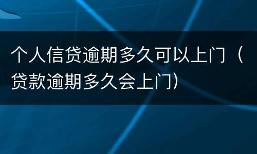 个人信贷逾期多久可以上门（贷款逾期多久会上门）