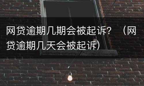 网贷逾期几期会被起诉？（网贷逾期几天会被起诉）