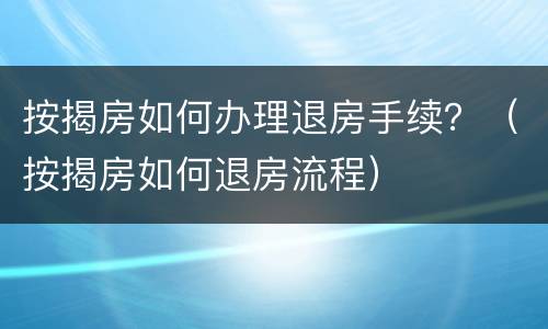 按揭房如何办理退房手续？（按揭房如何退房流程）