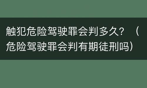 触犯危险驾驶罪会判多久？（危险驾驶罪会判有期徒刑吗）
