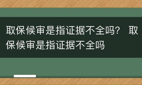 取保候审是指证据不全吗？ 取保候审是指证据不全吗