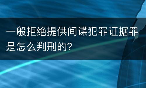 一般拒绝提供间谍犯罪证据罪是怎么判刑的？