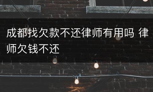 成都找欠款不还律师有用吗 律师欠钱不还