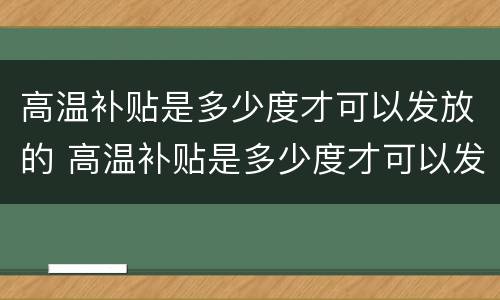 高温补贴是多少度才可以发放的 高温补贴是多少度才可以发放的呀