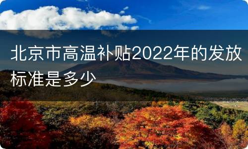 北京市高温补贴2022年的发放标准是多少