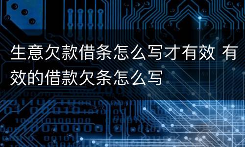 生意欠款借条怎么写才有效 有效的借款欠条怎么写