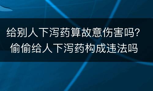 给别人下泻药算故意伤害吗？ 偷偷给人下泻药构成违法吗
