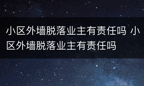 小区外墙脱落业主有责任吗 小区外墙脱落业主有责任吗