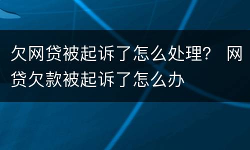 欠网贷被起诉了怎么处理？ 网贷欠款被起诉了怎么办