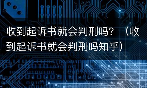 收到起诉书就会判刑吗？（收到起诉书就会判刑吗知乎）