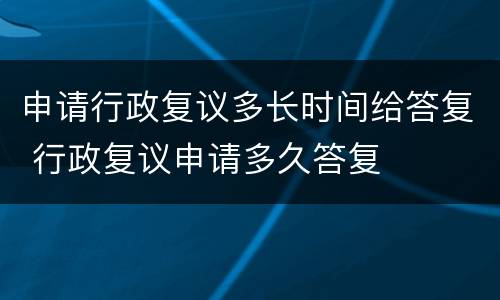 申请行政复议多长时间给答复 行政复议申请多久答复