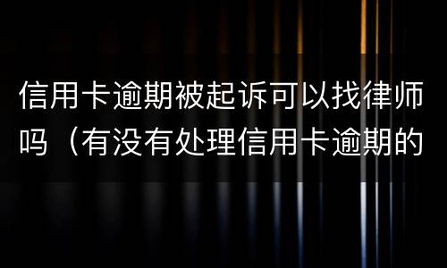 信用卡逾期被起诉可以找律师吗（有没有处理信用卡逾期的律师）