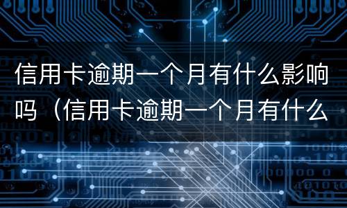 信用卡逾期一个月有什么影响吗（信用卡逾期一个月有什么影响吗?）